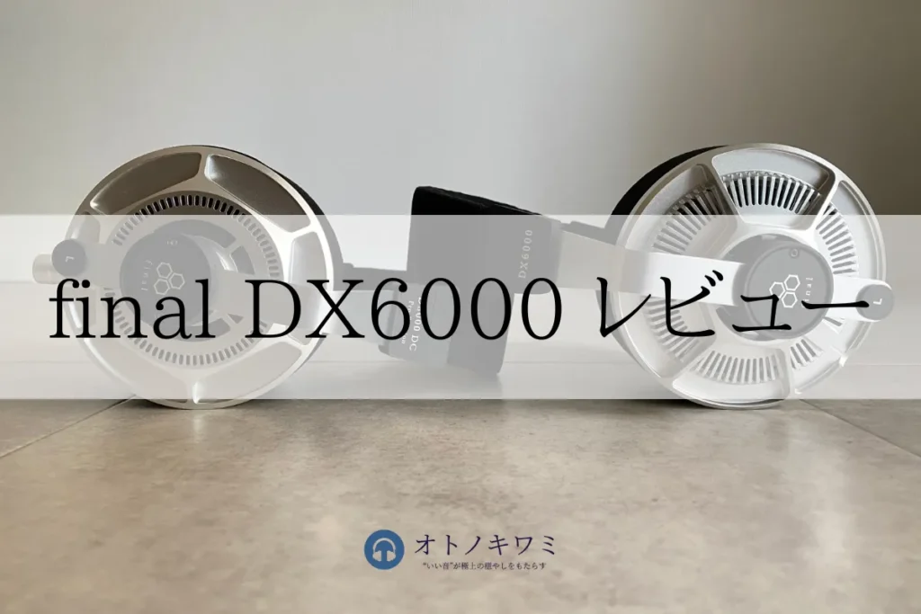 final DX6000をレビュー！実機を聴いたリアルな感想【UTOPIAと音質比較してみた】